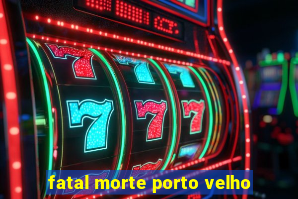 fatal morte porto velho